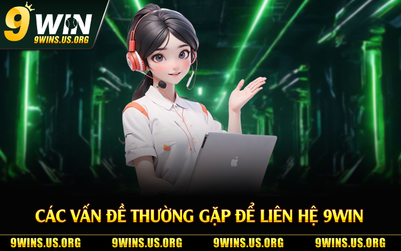 Các vấn đề thường gặp để liên hệ 9Win 